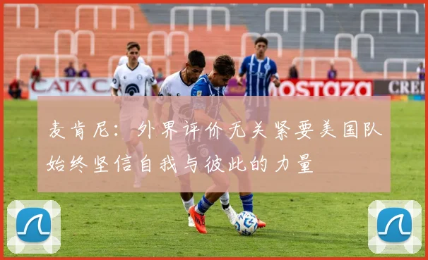 麦肯尼：外界评价无关紧要美国队始终坚信自我与彼此的力量
