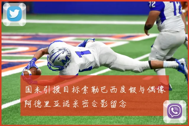 国米引援目标索勒巴西度假与偶像阿德里亚诺亲密合影留念