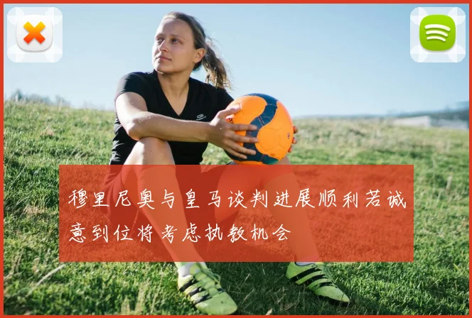 穆里尼奥与皇马谈判进展顺利若诚意到位将考虑执教机会