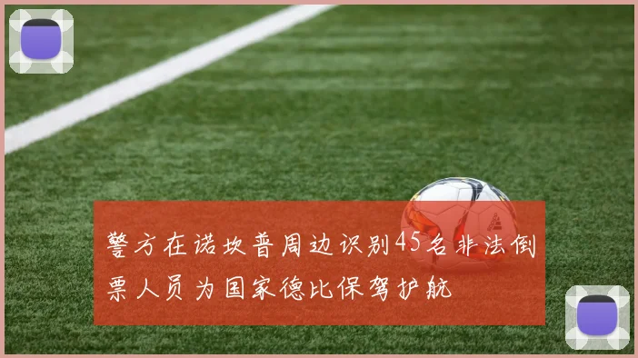 警方在诺坎普周边识别45名非法倒票人员为国家德比保驾护航