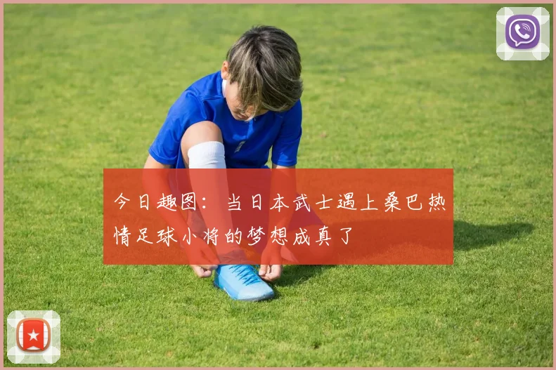 今日趣图：当日本武士遇上桑巴热情足球小将的梦想成真了