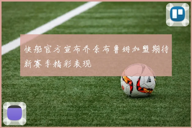 快船官方宣布乔奈布鲁姆加盟期待新赛季精彩表现