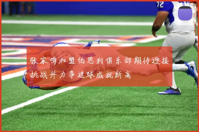 张家鸣加盟伯恩利俱乐部期待迎接挑战并力争进球成就新高