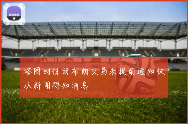 塔图姆惊讶布朗交易未提前通知仅从新闻得知消息