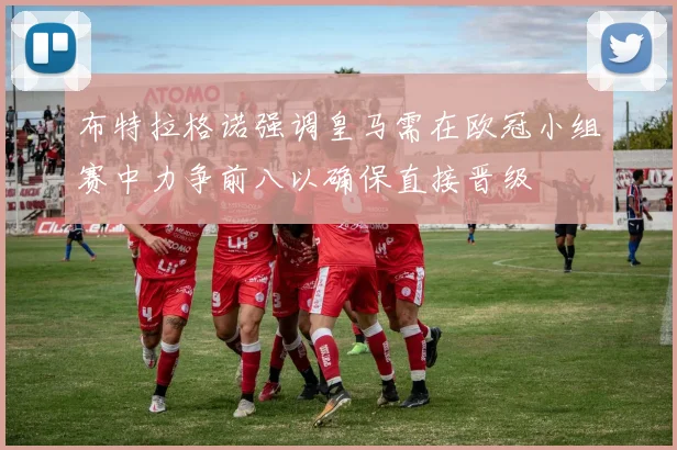 布特拉格诺强调皇马需在欧冠小组赛中力争前八以确保直接晋级