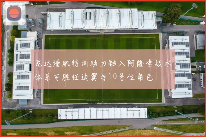 昆达增肌特训助力融入阿隆索战术体系可胜任边翼与10号位角色