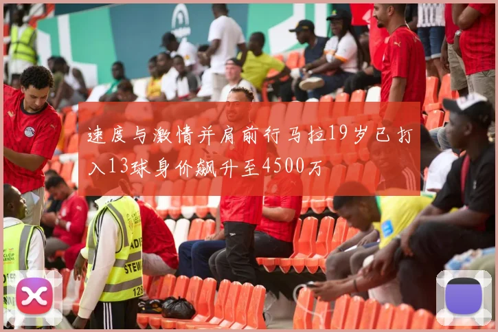 速度与激情并肩前行马拉19岁已打入13球身价飙升至4500万