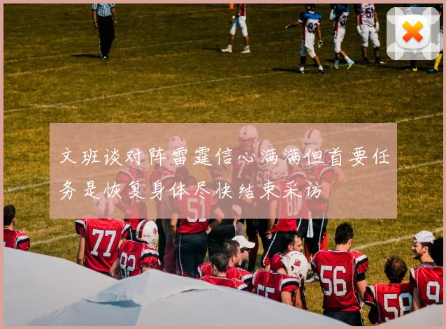 文班谈对阵雷霆信心满满但首要任务是恢复身体尽快结束采访